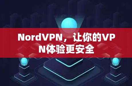 NordVPN,让你的VPN体验更安全 NordVPN,让你的VPN体验更安全