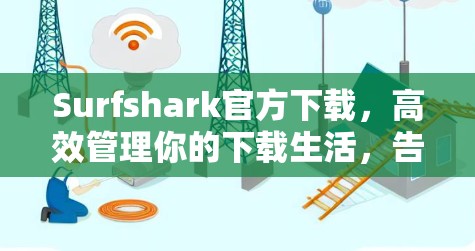 Surfshark官方下载，高效管理你的下载生活，告别文件夹族