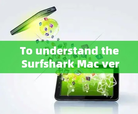 To understand the Surfshark Mac version,heres an organized overview based on the thought process: