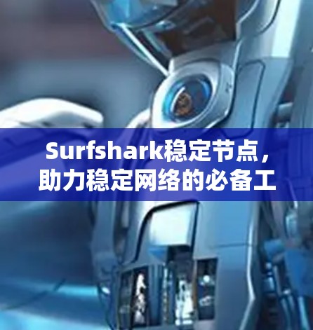 Surfshark稳定节点，助力稳定网络的必备工具