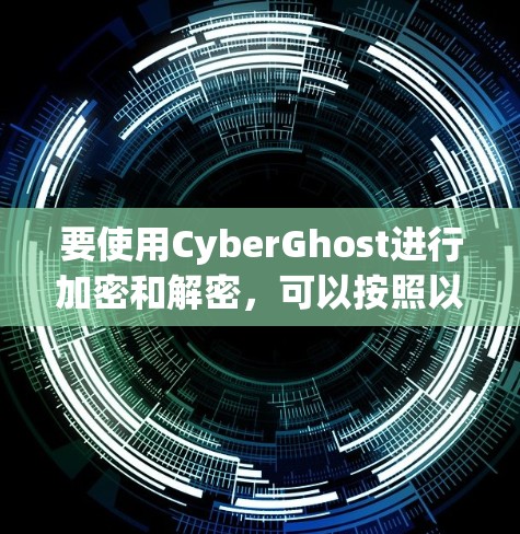 要使用CyberGhost进行加密和解密,可以按照以下步骤操作 要使用CyberGhost进行加密和解密,可以按照以下步骤操作
