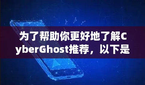 为了帮助你更好地了解CyberGhost推荐,以下是详细的分析和建议 为了帮助你更好地了解CyberGhost推荐,以下是详细的分析和建议