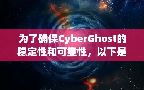 为了确保CyberGhost的稳定性和可靠性，以下是一些系统性的分析和建议