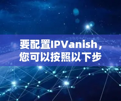 要配置IPVanish,您可以按照以下步骤进行 要配置IPVanish,您可以按照以下步骤进行