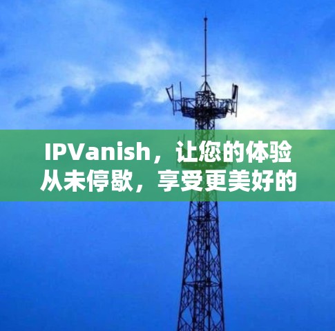 IPVanish,让您的体验从未停歇,享受更美好的未来 IPVanish,让您的体验从未停歇,享受更美好的未来