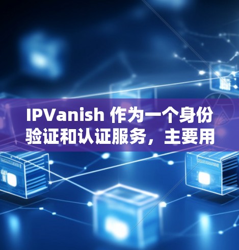 IPVanish 作为一个身份验证和认证服务，主要用于帮助用户进行身份验证。如果你想登录 IPVanish，通常需要按照以下步骤操作