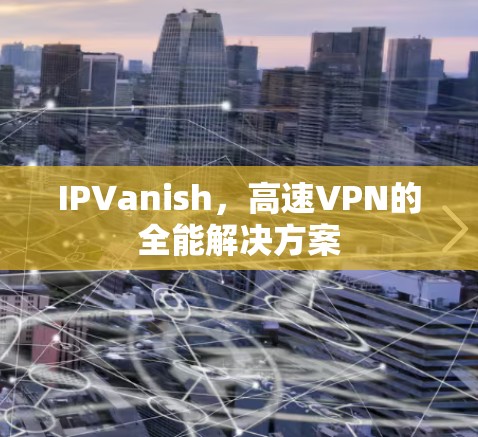 IPVanish,高速VPN的全能解决方案 IPVanish,高速VPN的全能解决方案