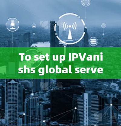 To set up IPVanishs global server,follow these organized steps: