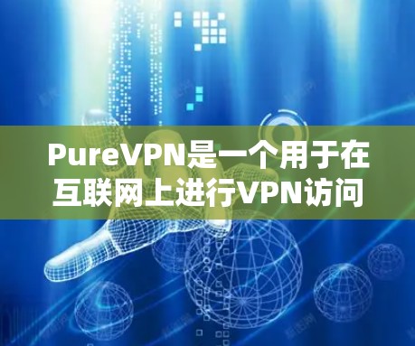 PureVPN是一个用于在互联网上进行VPN访问的客户端应用。以下是下载 PureVPN客户端的步骤说明 PureVPN是一个用于在互联网上进行VPN访问的客户端应用。以下是下载 PureVPN客户端的步骤说明