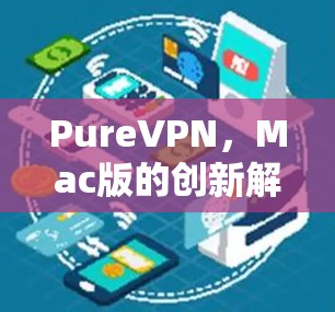 PureVPN，Mac版的创新解决方案