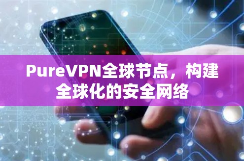 PureVPN全球节点，构建全球化的安全网络