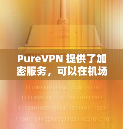 PureVPN 提供了加密服务,可以在机场等高风险环境中提供安全的视频会议、通信或加密传输功能。以下是一些关于 PureVPN 在机场环境中的应用和考虑因素 PureVPN 提供了加密服务,可以在机场等高风险环境中提供安全的视频会议、通信或加密传输功能。以下是一些关于 PureVPN 在机场环境中的应用和考虑因素