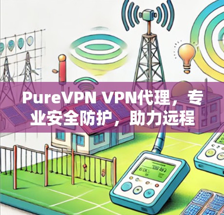 PureVPN VPN代理，专业安全防护，助力远程办公