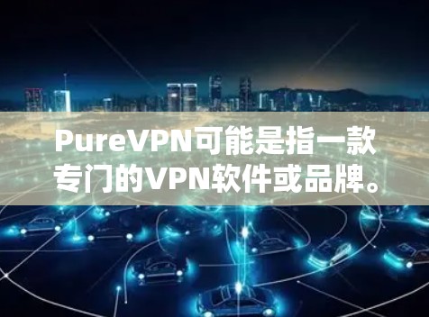 PureVPN可能是指一款专门的VPN软件或品牌。以下是一些推荐的VPN推荐，涵盖了不同的特点和用户群体