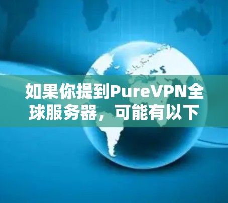 如果你提到PureVPN全球服务器，可能有以下几种理解