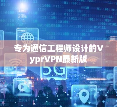 专为通信工程师设计的VyprVPN最新版