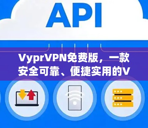 VyprVPN免费版，一款安全可靠、便捷实用的VPN解决方案