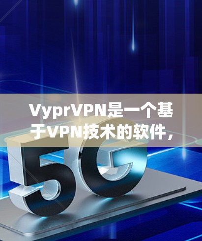 VyprVPN是一个基于VPN技术的软件，用户可以通过它访问全球网络。以下是关于如何免费试用的详细介绍