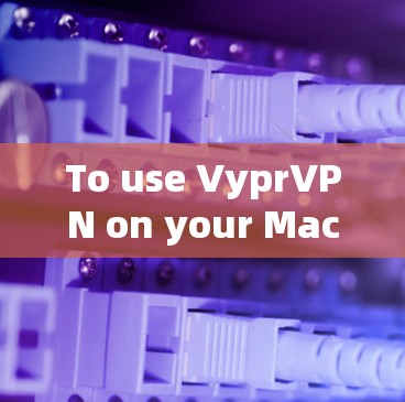 To use VyprVPN on your Mac,follow these organized steps: