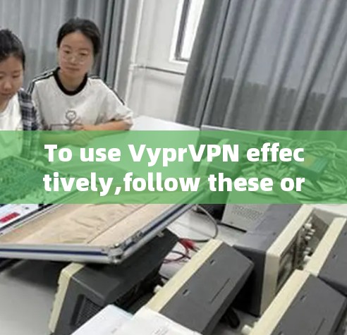 To use VyprVPN effectively,follow these organized steps: