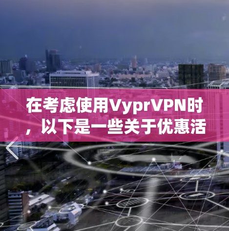 在考虑使用VyprVPN时,以下是一些关于优惠活动的详细信息 在考虑使用VyprVPN时,以下是一些关于优惠活动的详细信息