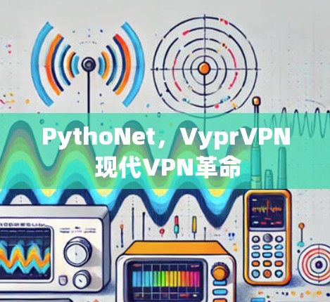 PythoNet，VyprVPN 现代VPN革命