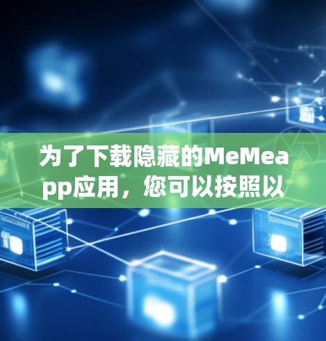 为了下载隐藏的MeMeapp应用，您可以按照以下步骤操作
