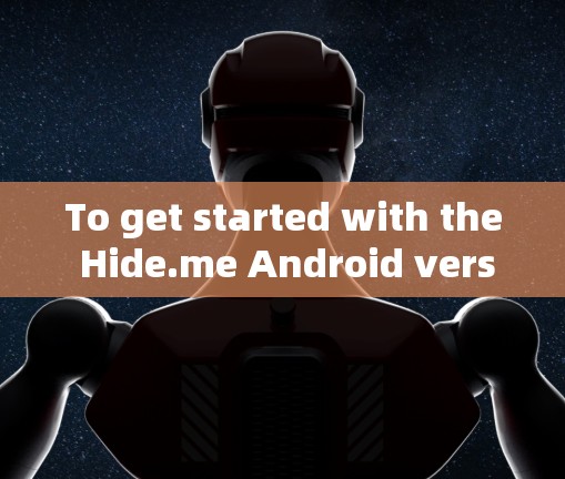 To get started with the Hide.me Android version,follow these organized steps: