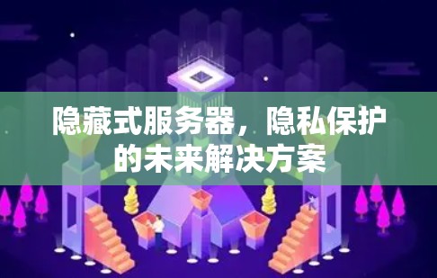 隐藏式服务器，隐私保护的未来解决方案