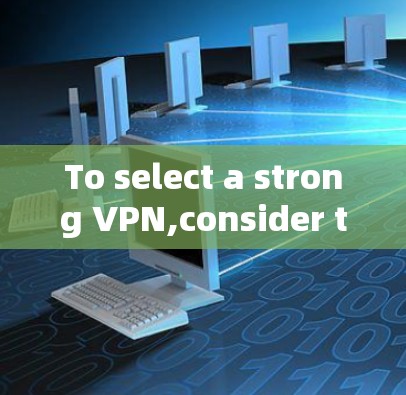 To select a strong VPN,consider the following structured approach based on your needs: