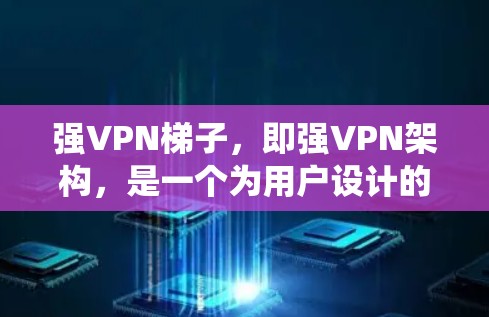 强VPN梯子，即强VPN架构，是一个为用户设计的网络系统，旨在通过加密和安全措施，确保用户在互联网上的数据和通信的安全性。以下是强VPN梯子的主要特点和功能