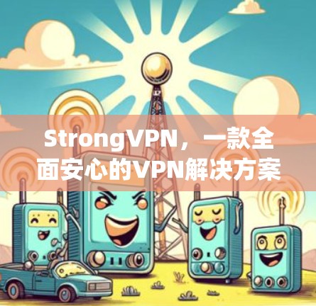 StrongVPN，一款全面安心的VPN解决方案，为你的隐私保护保驾护航！