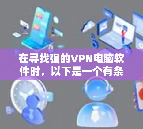 在寻找强的VPN电脑软件时，以下是一个有条理的比较和推荐