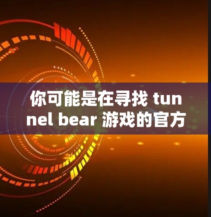 你可能是在寻找 tunnel bear 游戏的官方下载链接或获取方式。tunnel bear 可能是一个游戏或软件，但具体的下载链接和使用方法取决于你对 tunnel bear 的具体需求