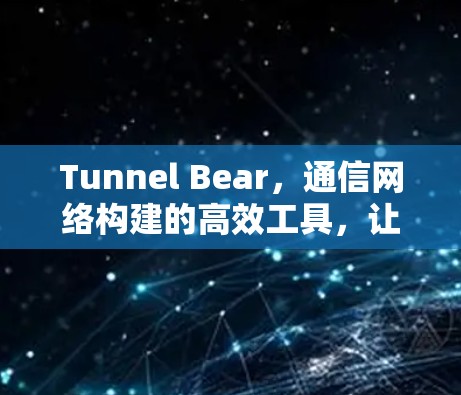 Tunnel Bear，通信网络构建的高效工具，让你轻松连接各设备