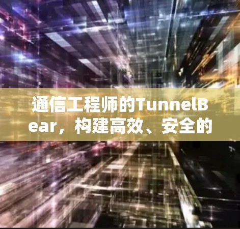 通信工程师的TunnelBear，构建高效、安全的通信平台