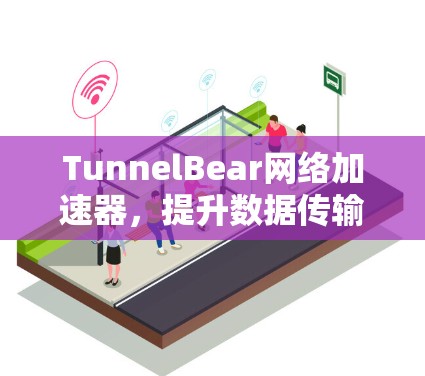 TunnelBear网络加速器，提升数据传输效率的智能解决方案