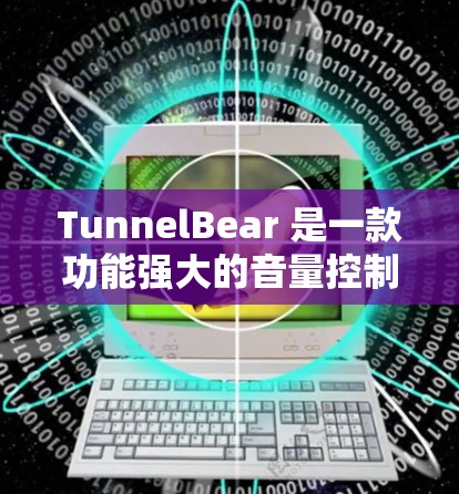 TunnelBear 是一款功能强大的音量控制工具，适合有一定技术背景的用户使用。以下是对它的详细说明
