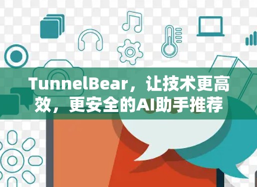 TunnelBear，让技术更高效，更安全的AI助手推荐