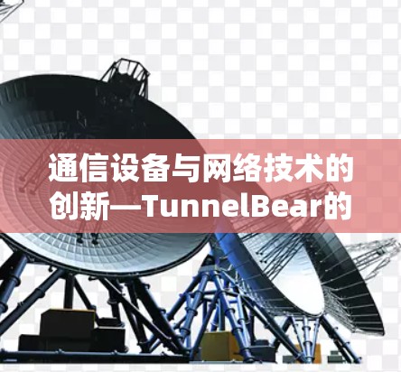 通信设备与网络技术的创新—TunnelBear的未来