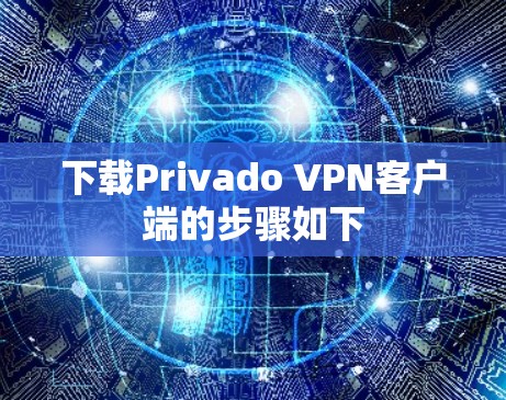 下载Privado VPN客户端的步骤如下