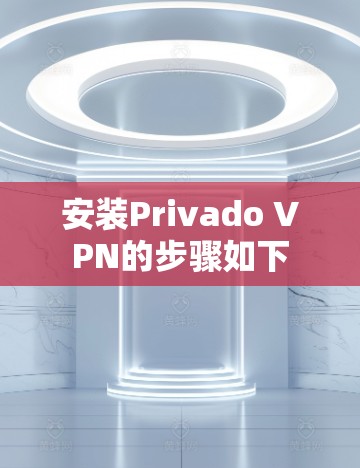 安装Privado VPN的步骤如下