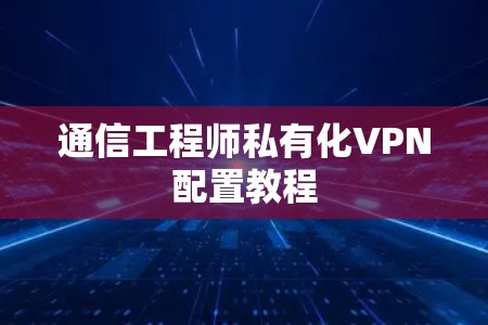 通信工程师私有化VPN配置教程