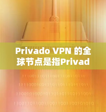 Privado VPN 的全球节点是指Privado VPN 在全球范围内部署的节点，这些节点负责将用户连接到私有网络，提供VPN服务。Privado VPN 的全球节点分布如下