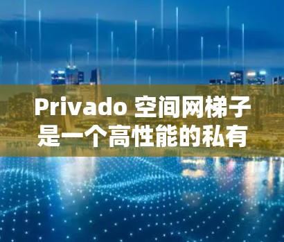 Privado 空间网梯子是一个高性能的私有网络（VPN）解决方案，旨在提供高效、安全和灵活的网络连接。以下是关于Privado 空间网梯子的详细分析