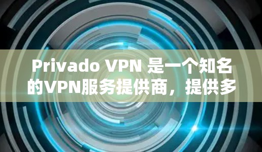 Privado VPN 是一个知名的VPN服务提供商，提供多种功能和设备访问选项。以下是对Privado VPN的评测