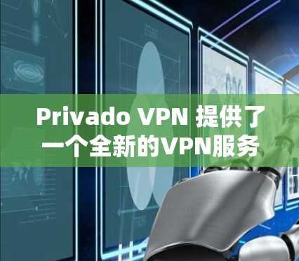 Privado VPN 提供了一个全新的VPN服务，旨在为用户提供更安全、更高效的VPN体验。如果你对Privado VPN优惠感兴趣，以下是一些相关信息