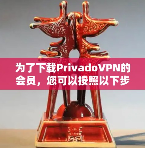 为了下载PrivadoVPN的会员，您可以按照以下步骤操作