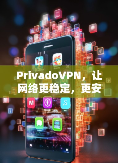 PrivadoVPN，让网络更稳定，更安全，更简单—你的可靠网络选择