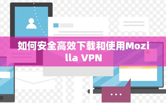 如何安全高效下载和使用Mozilla VPN